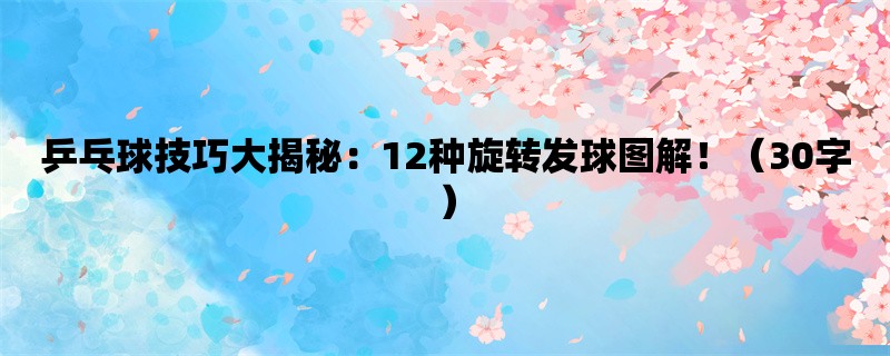 乒乓球技巧大揭秘：12种