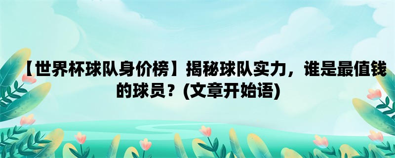 【世界杯球队身价榜】揭秘球队实力，谁是最值钱的球员？