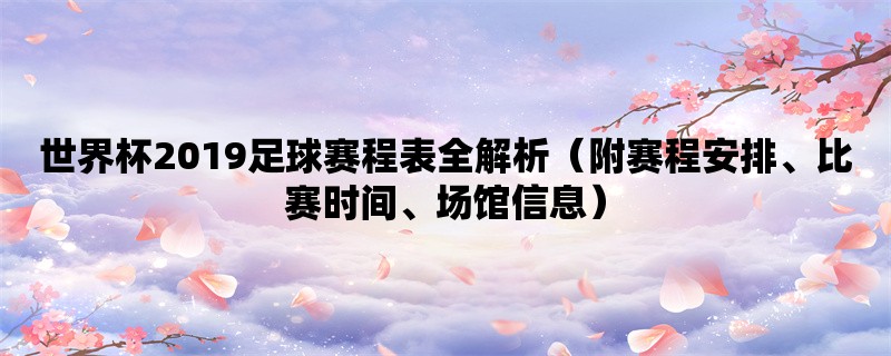 世界杯2019足球赛程表全解析（附赛程安排、比赛时间、场馆信息）