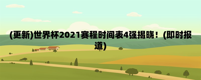 (更新)世界杯2021赛程时间表4强揭晓！(即时报道)