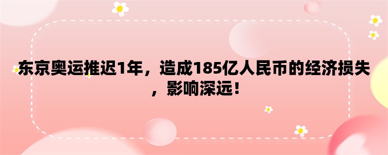 东京奥运推迟1年，造成185亿人民币的经济损失，影响深远！