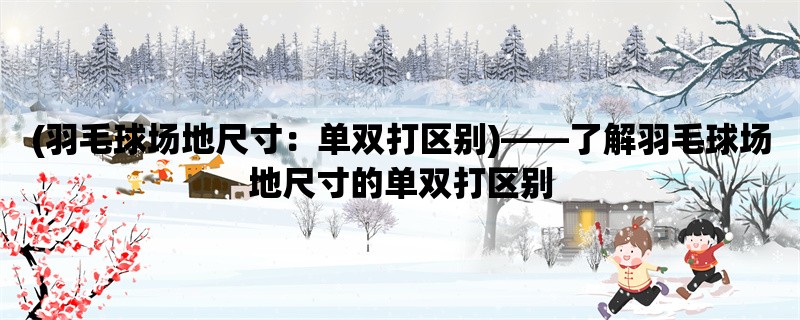 (羽毛球场地尺寸：单双打区别)，了解羽毛球场地尺寸的单双打区别