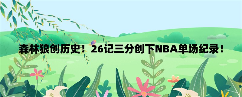 森林狼创历史！26记三分创下NBA单场纪录！