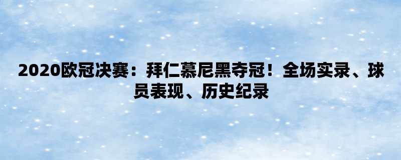 2020欧冠决赛：拜仁慕尼黑夺冠！全场实录、球员表现、历史纪录