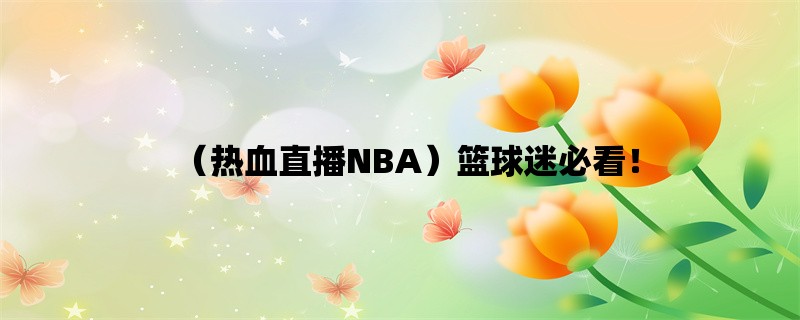 （热血直播NBA）篮球迷必