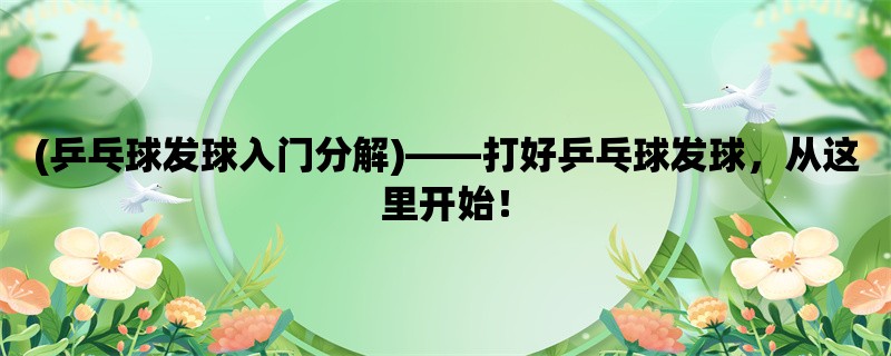 (乒乓球发球入门分解)，