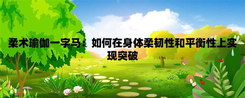 柔术瑜伽一字马：如何在