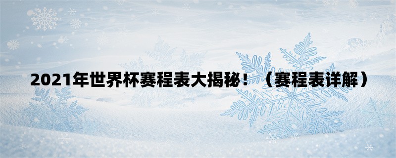 2021年世界杯赛程表大揭秘！（赛程表详解）