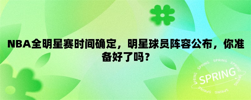 NBA全明星赛时间确定，明星球员阵容公布，你准备好了吗？