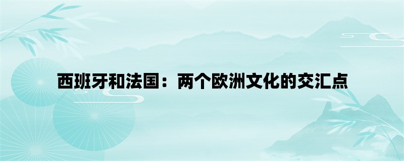 西班牙和法国：两个欧洲文化的交汇点