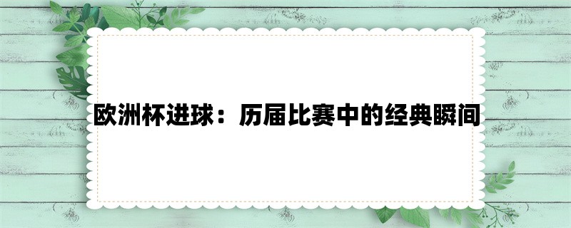 欧洲杯进球：历届比赛中的经典瞬间