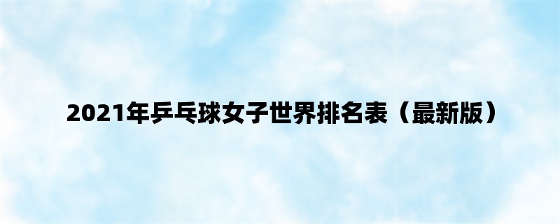 2021年乒乓球女子世界排名表（最新版）