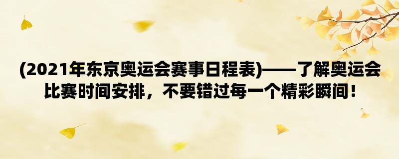 (2021年东京奥运会赛事日程表)，了解奥运会比赛时间安排，不要错过每一个精彩瞬间！