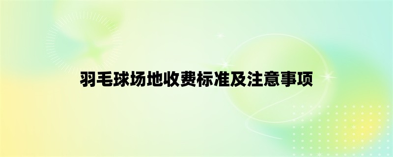 羽毛球场地收费标准及注意事项