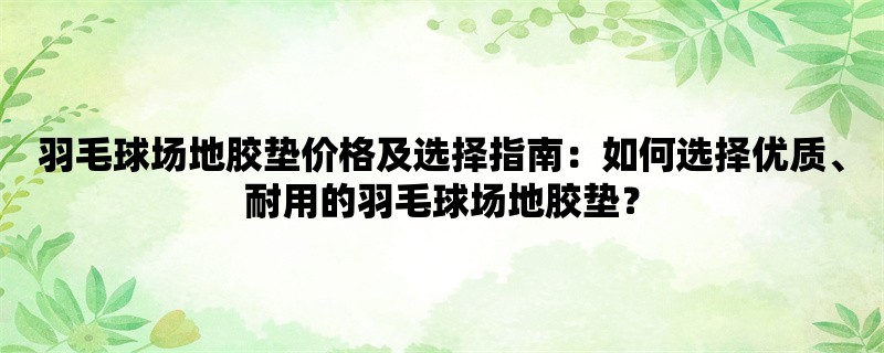 羽毛球场地胶垫价格及选择指南：如何选择优质、耐用的羽毛球场地胶垫？