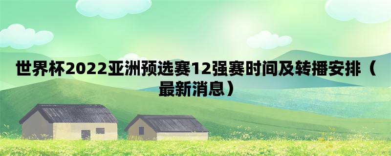 世界杯2022亚洲预选赛12强赛时间及转播安排（最新消息）