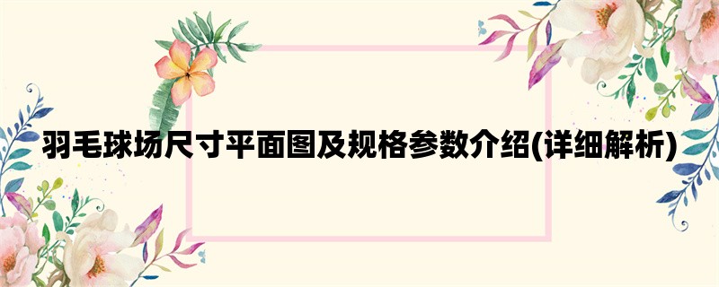 羽毛球场尺寸平面图及规格参数介绍(详细解析)