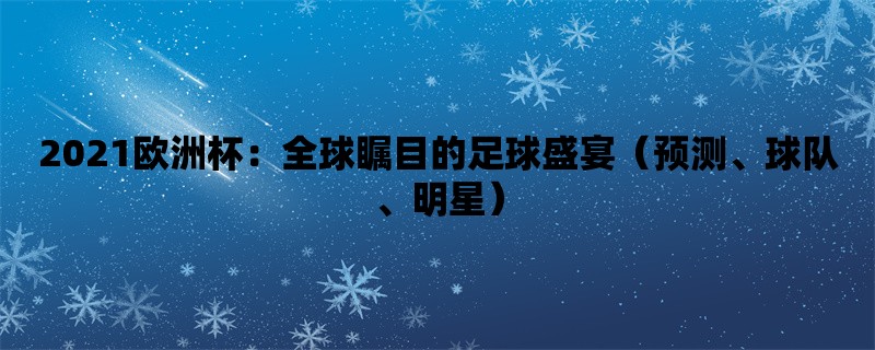 2021欧洲杯：全球瞩目的足球盛宴（预测、球队、明星）