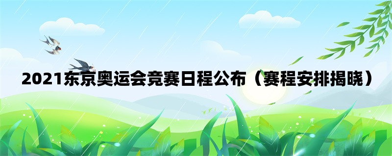 2021东京奥运会竞赛日程公布（赛程安排揭晓）