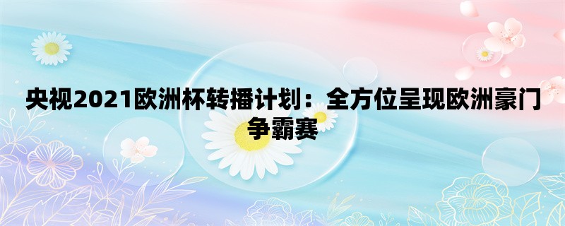 央视2021欧洲杯转播计划