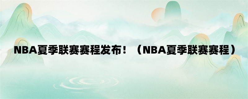 NBA夏季联赛赛程发布！（