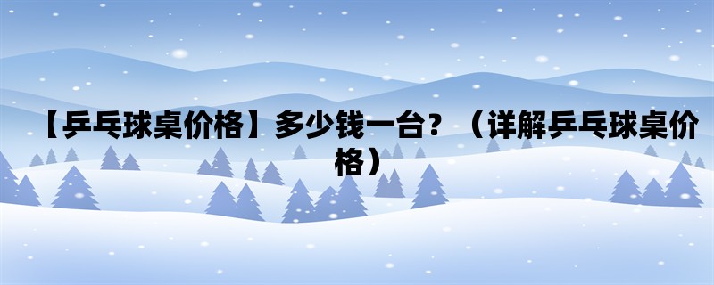 【乒乓球桌价格】多少钱一台？（详解乒乓球桌价格）