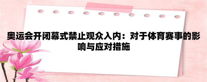 奥运会开闭幕式禁止观众入内：对于体育赛事的影响与应对措施