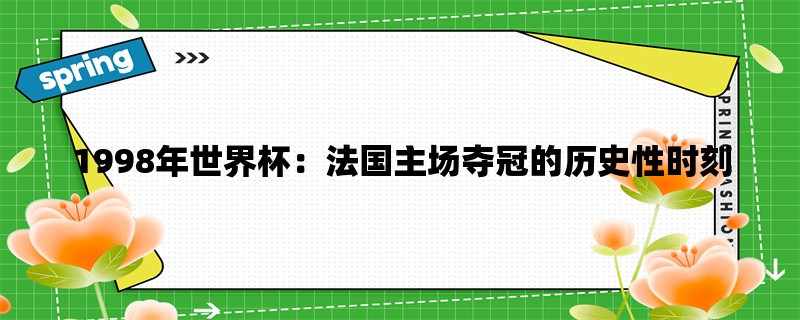 1998年世界杯：法国主场夺冠的历史性时刻