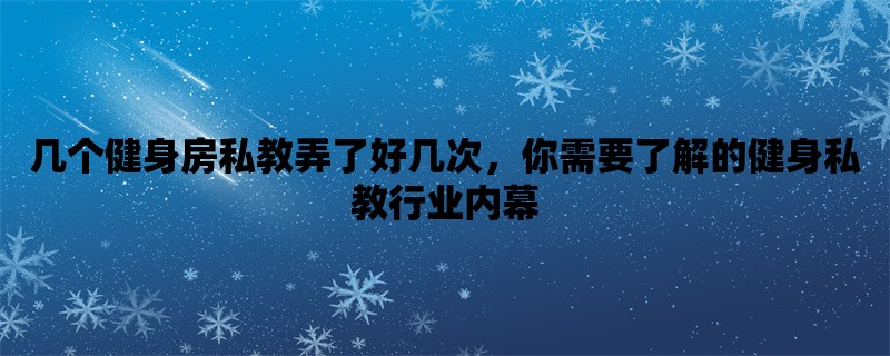 几个健身房私教弄了好几次，你需要了解的健身私教行业内幕