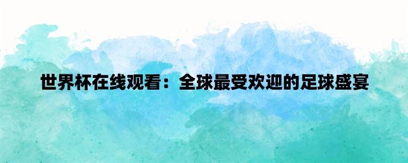 世界杯在线观看：全球最受欢迎的足球盛宴