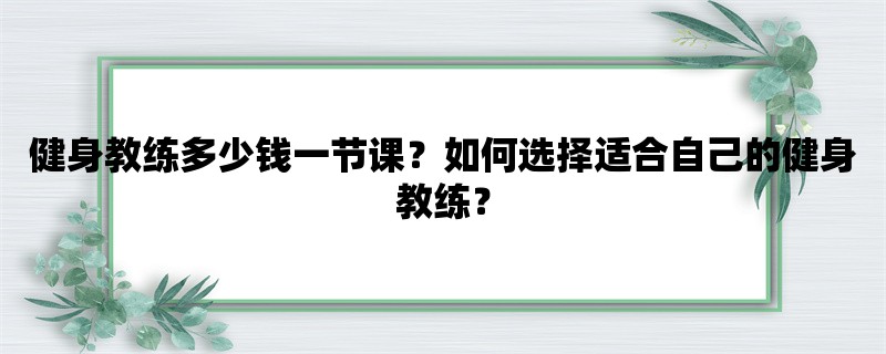 健身教练多少钱一节课？如何选择适合自己的健身教练？