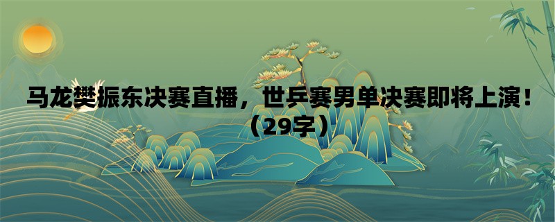 马龙樊振东决赛直播，世乒赛男单决赛即将上演！（29字）