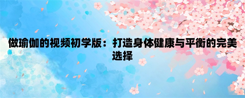 做瑜伽的视频初学版：打