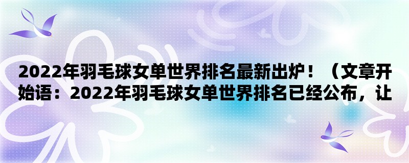 2022年羽毛球女单世界排名最新出炉！（2022年羽毛球女单世界排名已经公布，让我们一起来看看最新的世界排名情况吧！）