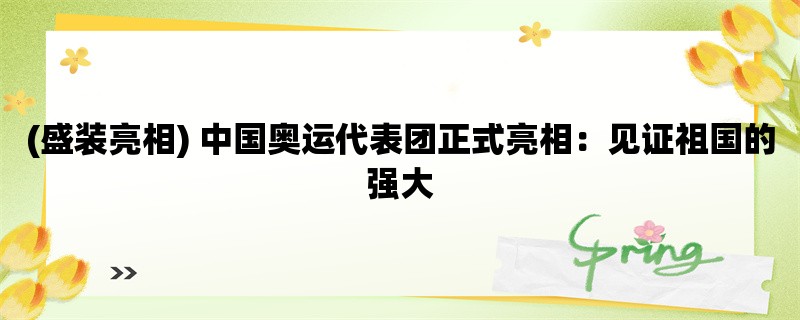 (盛装亮相) 中国奥运代表团正式亮相：见证祖国的强大