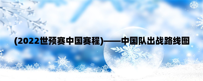 (2022世预赛中国赛程)，中