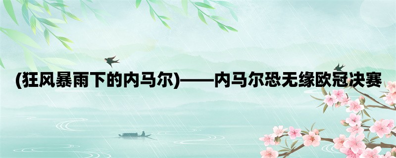 (狂风暴雨下的内马尔)，内马尔恐无缘欧冠决赛