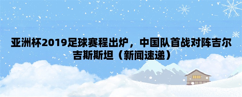 亚洲杯2019足球赛程出炉，中国队首战对阵吉尔吉斯斯坦（新闻速递）