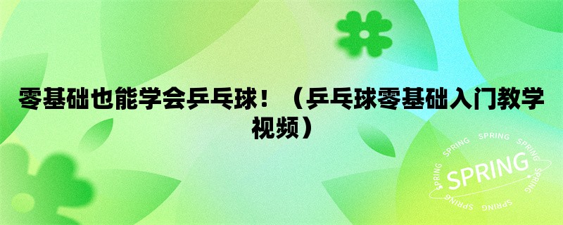 零基础也能学会乒乓球！