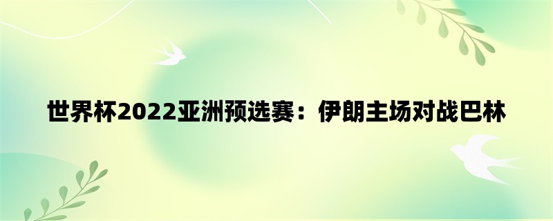 世界杯2022亚洲预选赛：伊朗主场对战巴林