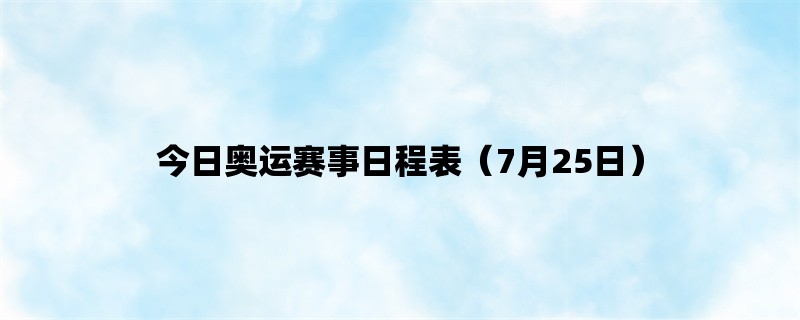 今日奥运赛事日程表（7月25日）