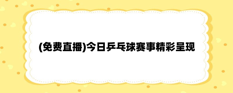 (免费直播)今日乒乓球赛