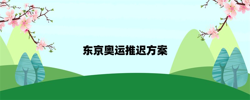 东京奥运推迟方案