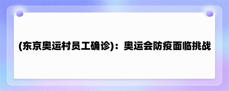 (东京奥运村员工确诊)：奥运会防疫面临挑战