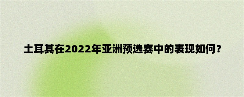 土耳其在2022年亚洲预选赛中的表现如何？