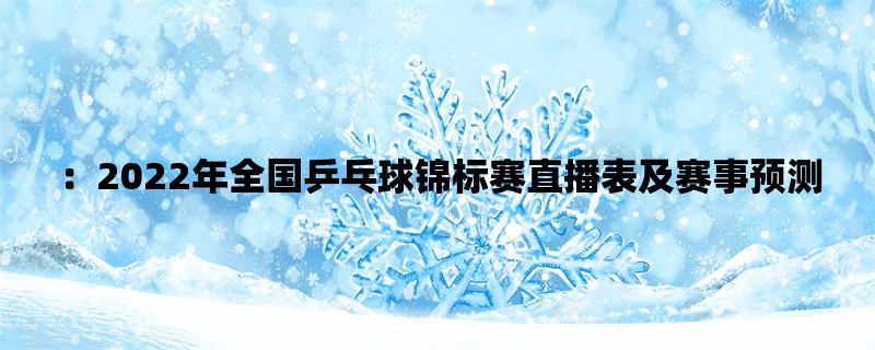 ：2022年全国乒乓球锦标赛直播表及赛事预测