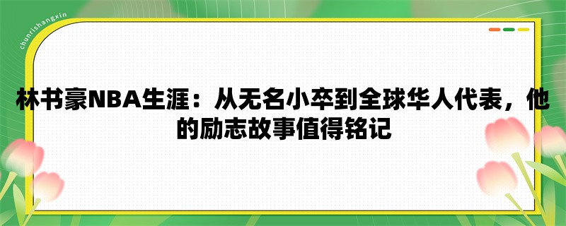 林书豪NBA生涯：从无名小卒到全球华人代表，他的励志故事值得铭记