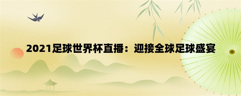 2021足球世界杯直播：迎接全球足球盛宴