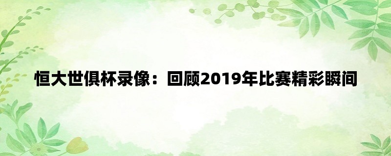 恒大世俱杯录像：回顾2019年比赛精彩瞬间