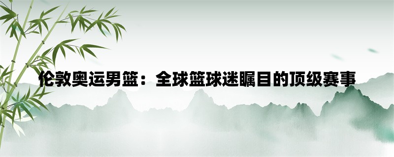 伦敦奥运男篮：全球篮球